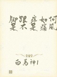 脚跟疼如何判断是不是痛风