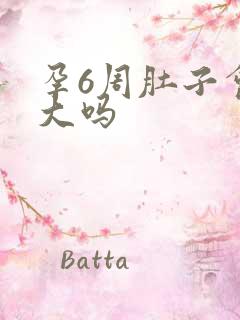 孕6周肚子会变大吗