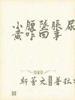 小腹坠胀尿液发黄咋回事