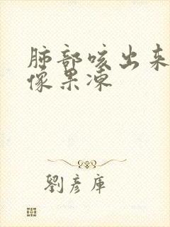 肺部咳出来的痰像果冻