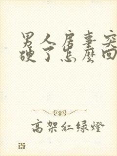 男人房事突然不硬了怎么回事