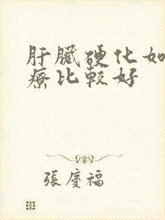 肝脏硬化如何治疗比较好