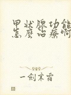 甲状腺功能减退怎么治疗啊