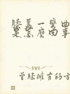 膝盖一弯曲就疼是怎么回事