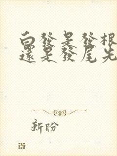 白发是发根先白还是发尾先白