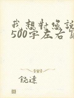 我想对您说作文500字左右写妈妈