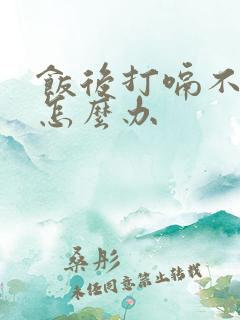 饭后打嗝不消化怎么办