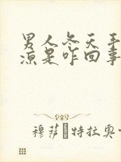 男人冬天手脚冰凉是咋回事?怎么治?