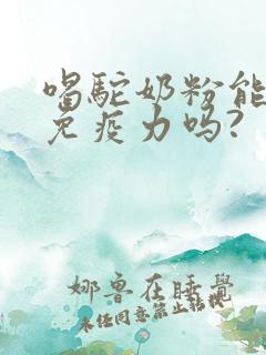 喝驼奶粉能提高免疫力吗?