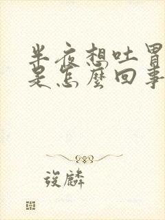 半夜想吐胃难受是怎么回事