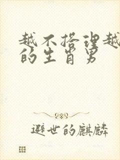 越不搭理越爱你的生肖男