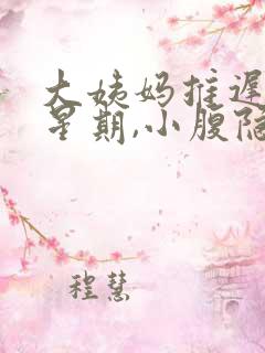 大姨妈推迟一个星期,小腹隐隐作痛