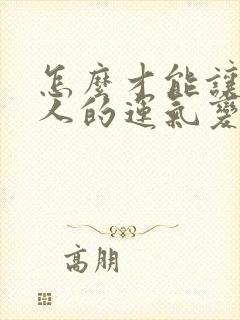 怎么才能让一个人的运气变好