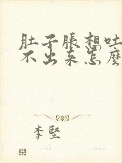 肚子胀想吐又吐不出来怎么办