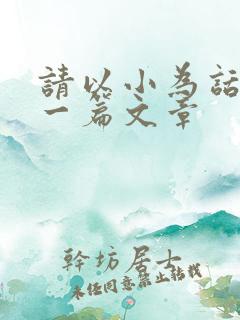 请以小为话题写一篇文章