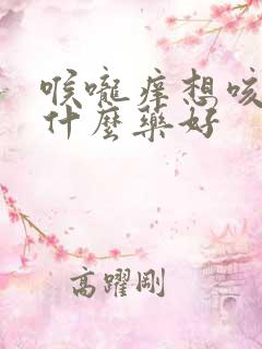 喉咙痒想咳嗽吃什么药好