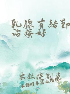 乳腺有结节怎样治疗好