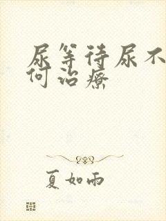 尿等待尿不尽如何治疗