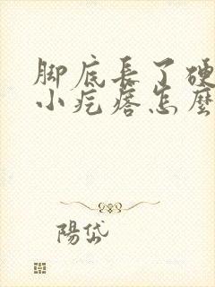 脚底长了硬硬的小疙瘩怎么办