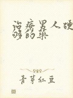 治疗男人硬度不够的药