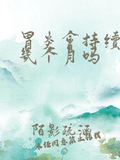 胃炎会持续隐痛几个月吗