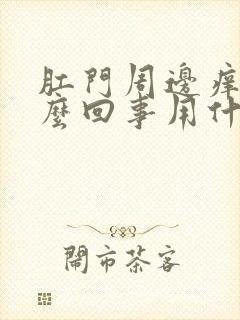 肛门周边痒是怎么回事用什么药