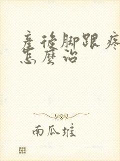 产后脚跟疼脚疼怎么治