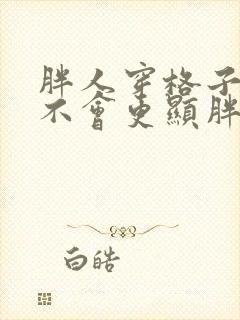 胖人穿格子裤会不会更显胖