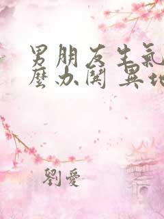 男朋友生气了怎么办哄 异地恋