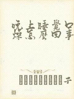 晚上睡觉口干舌燥怎么回事