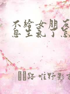 不给女朋友发消息生气了怎么哄