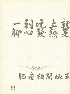 一到晚上就手心脚心发热是怎么回事