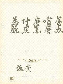 为什么嘴唇老是脱皮怎么办