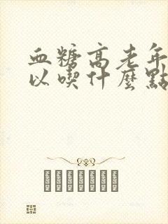 血糖高老年人可以吃什么点心