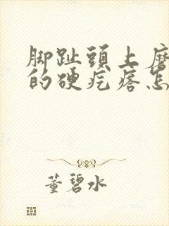 脚趾头上磨出来的硬疙瘩怎么去掉