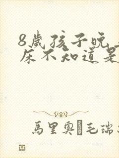 8岁孩子晚上尿床不知道是什么原因