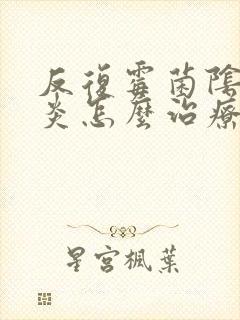 反复霉菌阴道发炎怎么治疗