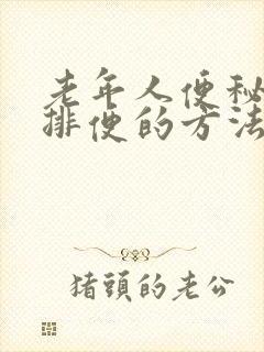 老年人便秘最快排便的方法是什么