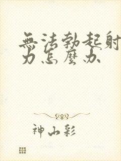 无法勃起射精无力怎么办