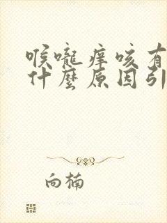 喉咙痒咳有痰是什么原因引起的