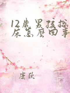 12岁男孩总尿床怎么回事