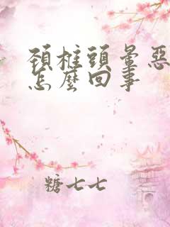 颈椎头晕恶心是怎么回事