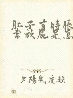 肚子有时胀气经常放屁是怎么回事