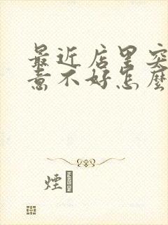 最近店里突然生意不好怎么回事