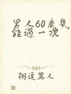 男人60岁几天能过一次