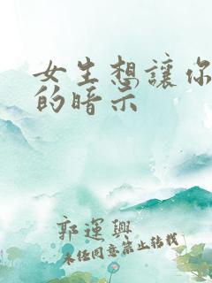 女生想让你追她的暗示