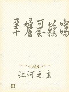 孕妇可以吃榴莲千层蛋糕吗