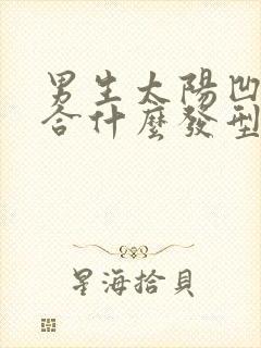 男生太阳凹陷适合什么发型