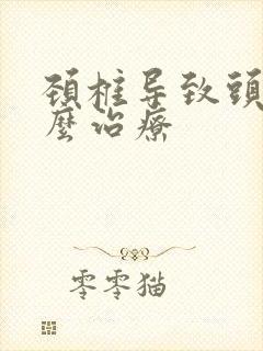 颈椎导致头疼怎么治疗