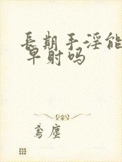 长期手淫能导致 早射吗